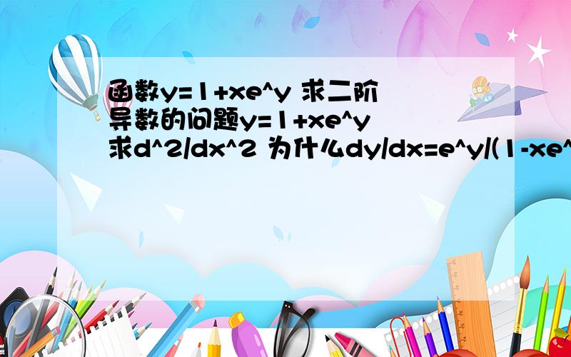 函数y=1+xe^y 求二阶导数的问题y=1+xe^y 求d^2/dx^2 为什么dy/dx=e^y/(1-xe^y)=e^y/(2-y) 该怎样理解?另外求二阶导数是对一阶导数直接再次求导,还是用d(dy/dx)/dx这个公式?具体到这个函数,应该对 e^y/(2-y) 再