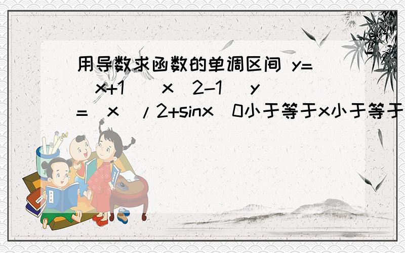 用导数求函数的单调区间 y=(x+1)(x^2-1) y=(x)/2+sinx(0小于等于x小于等于π)