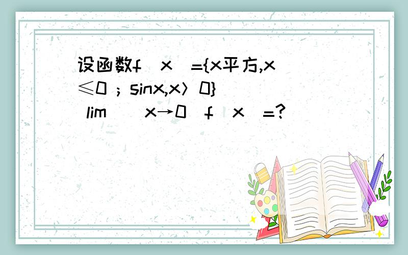 设函数f(x)={x平方,x≤0 ; sinx,x＞0} lim／(x→0)f(x)=?