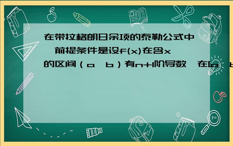 在带拉格朗日余项的泰勒公式中,前提条件是设f(x)在含x的区间（a,b）有n+1阶导数,在[a,b]有连续的n阶导数.怎么在[a,b]只有连续的n阶导数了?