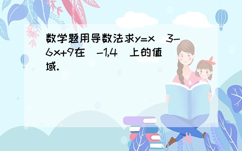 数学题用导数法求y=x^3-6x+9在[-1,4]上的值域.