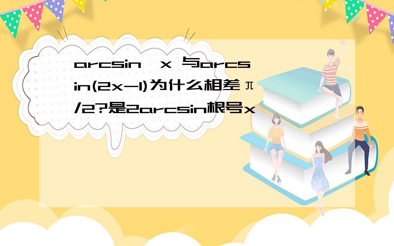 arcsin√x 与arcsin(2x-1)为什么相差π/2?是2arcsin根号x