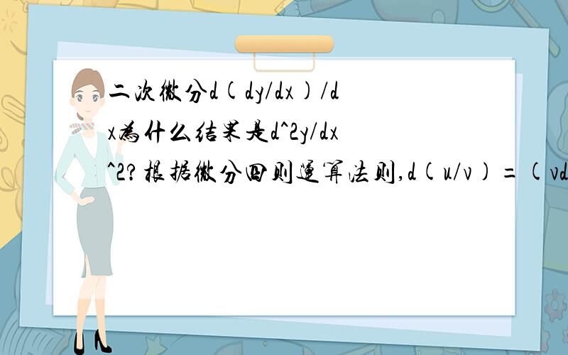 二次微分d(dy/dx)/dx为什么结果是d^2y/dx^2?根据微分四则运算法则,d(u/v)=(vdu-udv)/v^2,d(dy/dx)/dx=d^2y/dx^2-d^2xdy/dx^3.请问后边那项为什么没有了或为什么是0?