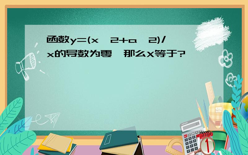 函数y=(x^2+a^2)/x的导数为零,那么X等于?