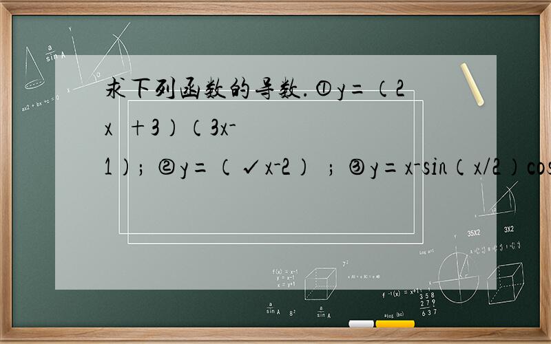 求下列函数的导数.①y=（2x²+3）（3x-1）; ②y=（√x-2）²; ③y=x-sin（x/2）cos（x/2）; ④y=［ln（2x+3）］/x²+1.