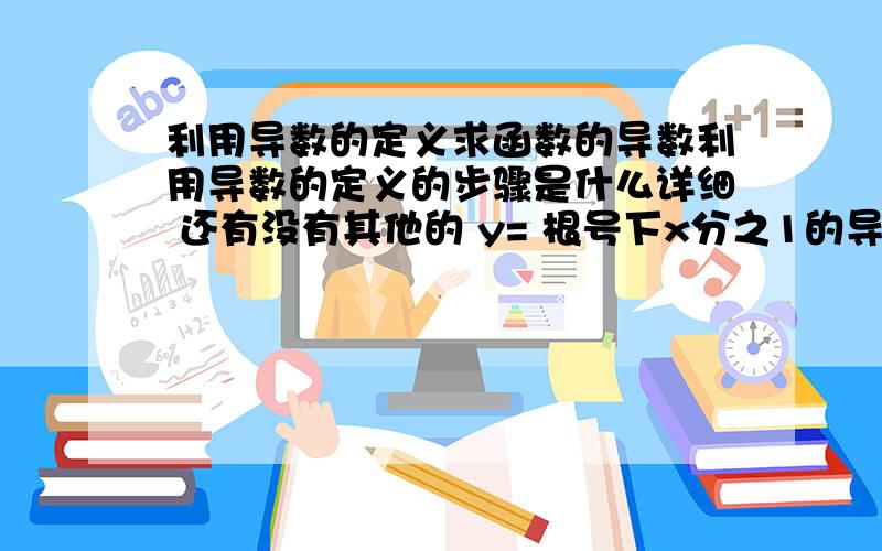 利用导数的定义求函数的导数利用导数的定义的步骤是什么详细 还有没有其他的 y= 根号下x分之1的导数