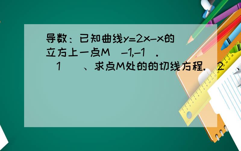 导数：已知曲线y=2x-x的立方上一点M（-1,-1）.（1））、求点M处的的切线方程.（2）、点M处的切线与x轴、y轴所围成的平面图形的面积.