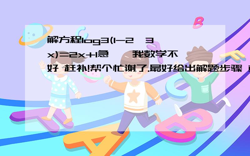 解方程log3(1-2*3^x)=2x+1急``我数学不好 赶补!帮个忙谢了.最好给出解题步骤 或者讲解一下``