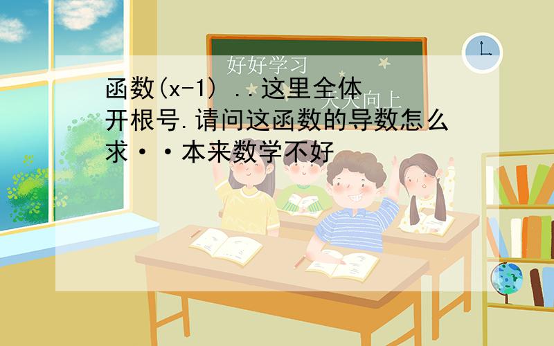 函数(x-1) ..这里全体开根号.请问这函数的导数怎么求··本来数学不好