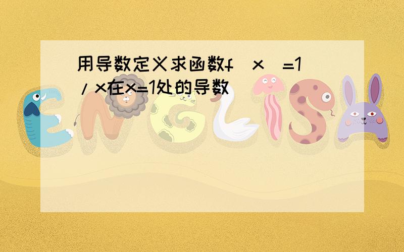 用导数定义求函数f(x)=1/x在x=1处的导数