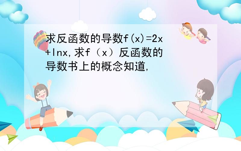 求反函数的导数f(x)=2x+lnx,求f（x）反函数的导数书上的概念知道,