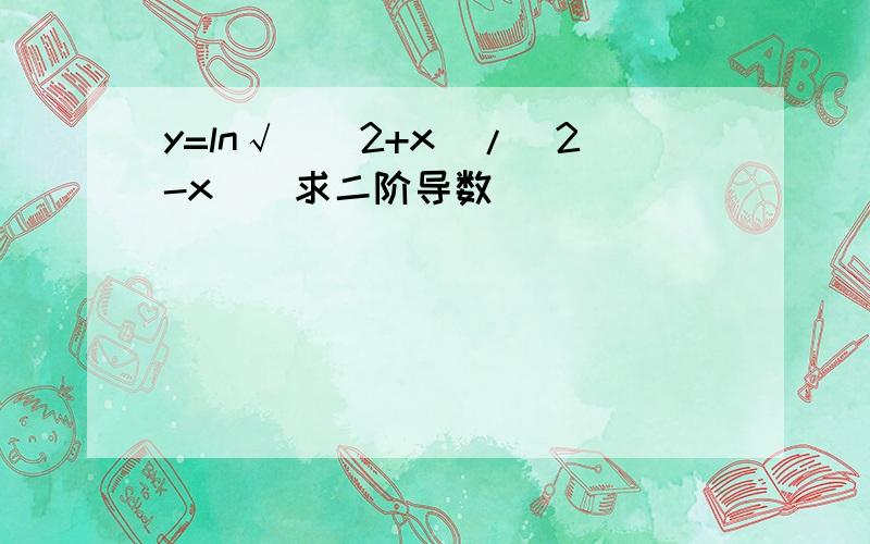 y=ln√[(2+x)/(2-x)]求二阶导数