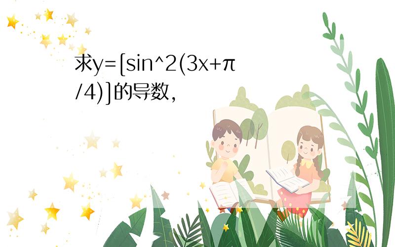 求y=[sin^2(3x+π/4)]的导数,