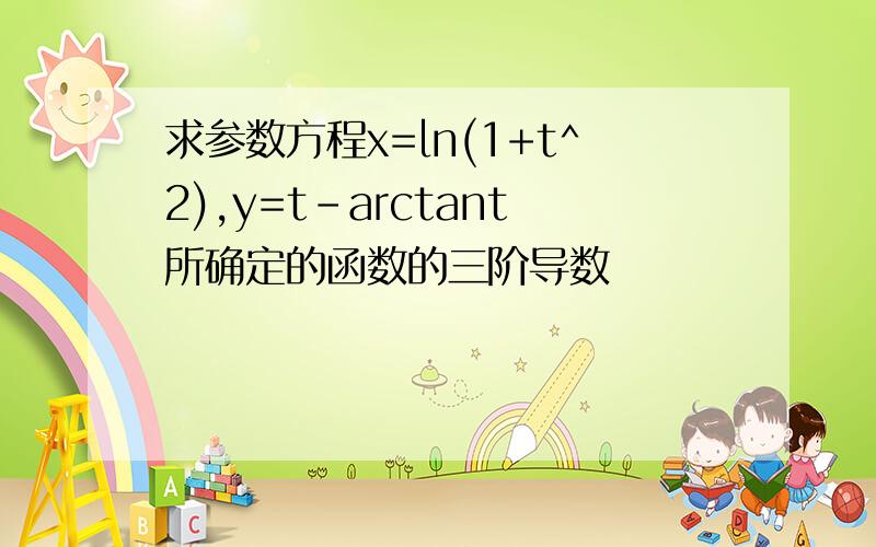 求参数方程x=ln(1+t^2),y=t-arctant所确定的函数的三阶导数