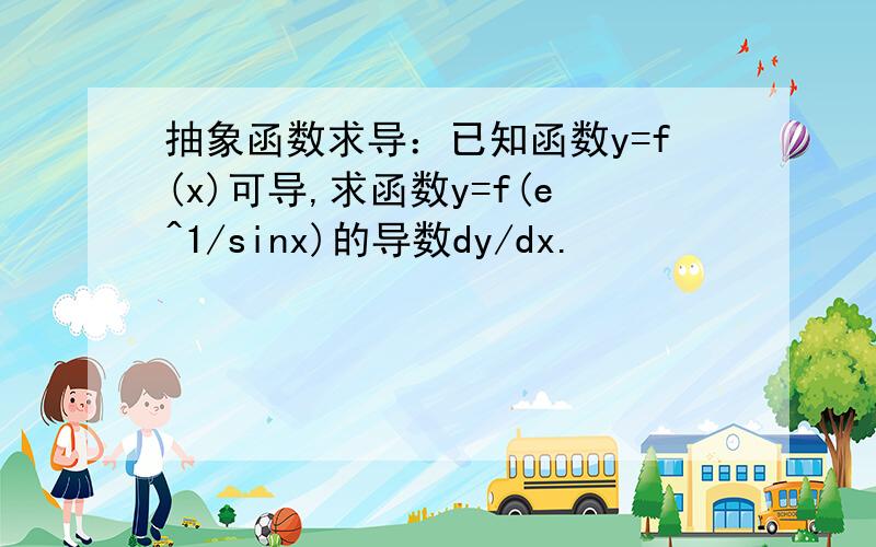 抽象函数求导：已知函数y=f(x)可导,求函数y=f(e^1/sinx)的导数dy/dx.