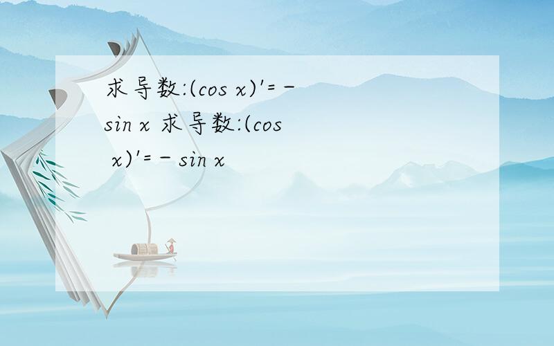 求导数:(cos x)'=－sin x 求导数:(cos x)'=－sin x