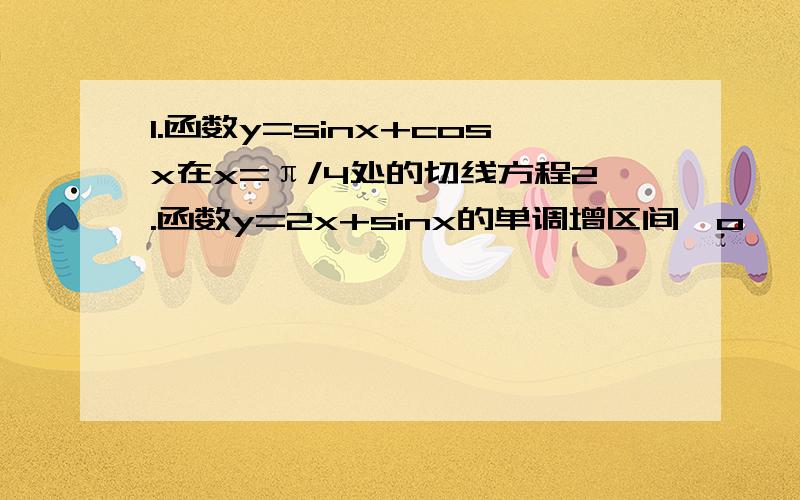 1.函数y=sinx+cosx在x=π/4处的切线方程2.函数y=2x+sinx的单调增区间⊙o⊙ )