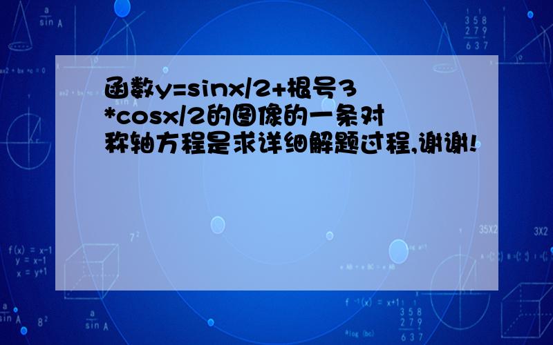 函数y=sinx/2+根号3*cosx/2的图像的一条对称轴方程是求详细解题过程,谢谢!