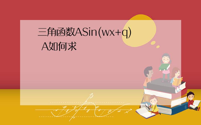 三角函数ASin(wx+q) A如何求