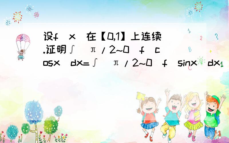 设f（x）在【0,1】上连续.证明∫（π/2~0)f(cosx)dx=∫（π/2~0)f（sinx）dx