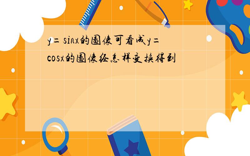 y=sinx的图像可看成y=cosx的图像经怎样变换得到