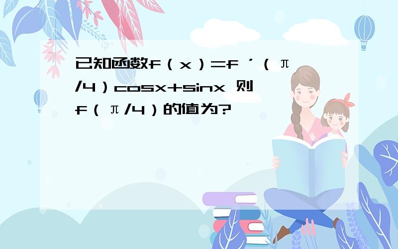 已知函数f（x）=f ’（π/4）cosx+sinx 则f（π/4）的值为?