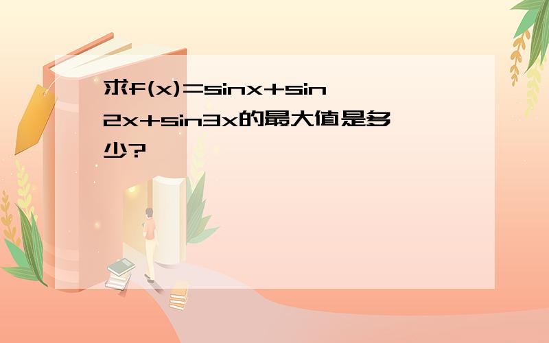 求f(x)=sinx+sin2x+sin3x的最大值是多少?