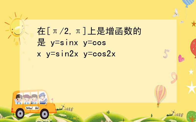 在[π/2,π]上是增函数的是 y=sinx y=cosx y=sin2x y=cos2x