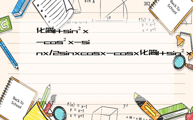 化简1+sin²x-cos²x-sinx/2sinxcosx-cosx化简1+sin²x-cos²x-sinx_______________2sinxcosx-cosx