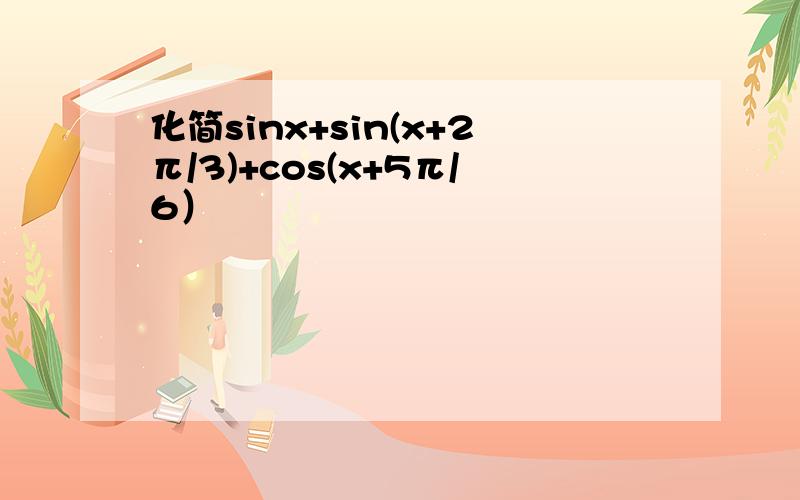 化简sinx+sin(x+2π/3)+cos(x+5π/6）