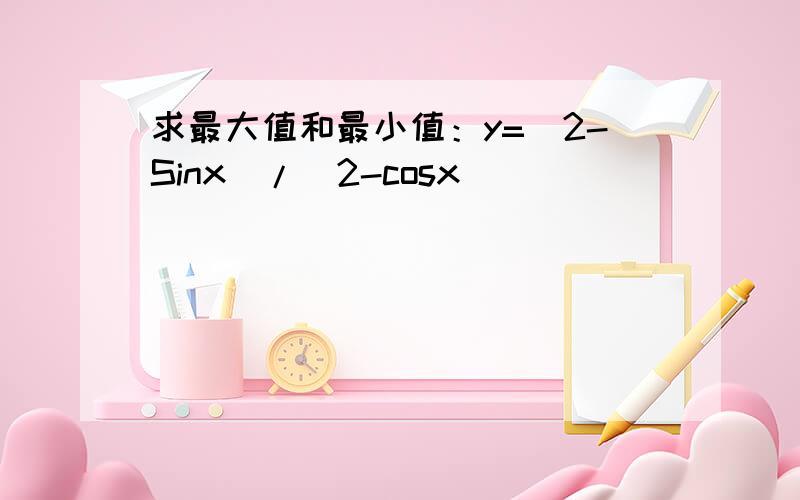 求最大值和最小值：y=(2-Sinx)/(2-cosx)