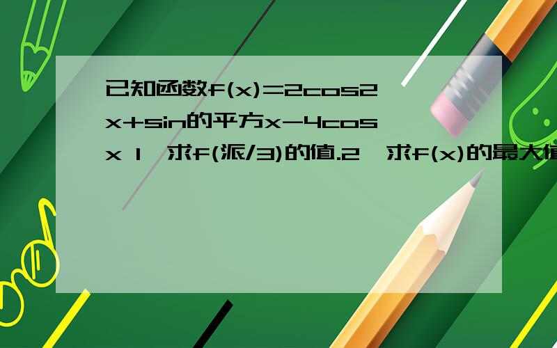 已知函数f(x)=2cos2x+sin的平方x-4cosx 1、求f(派/3)的值.2、求f(x)的最大值和最小值f(x) = 2{2cos²x -1）+（1 - cos²x）- 4cosx      =3cos²x - 4cosx -1  (1)f(π/3)=3*(1/2)²-4*（1/2）-1=-9/4(2)令t=cosx(-1