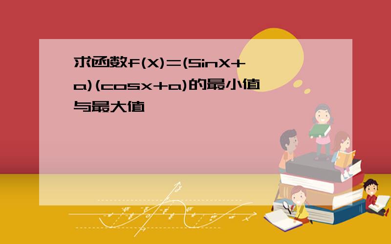 求函数f(X)=(SinX+a)(cosx+a)的最小值与最大值