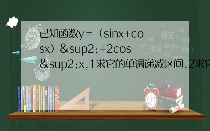 已知函数y＝（sinx+cosx）²+2cos²x,1求它的单调递减区间,2求它的最大值和最小值