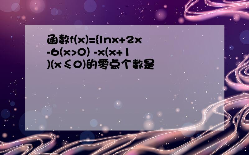 函数f(x)={lnx+2x-6(x>0) -x(x+1)(x≤0)的零点个数是