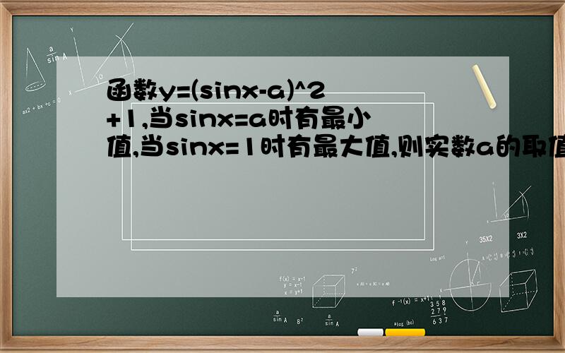 函数y=(sinx-a)^2+1,当sinx=a时有最小值,当sinx=1时有最大值,则实数a的取值范围