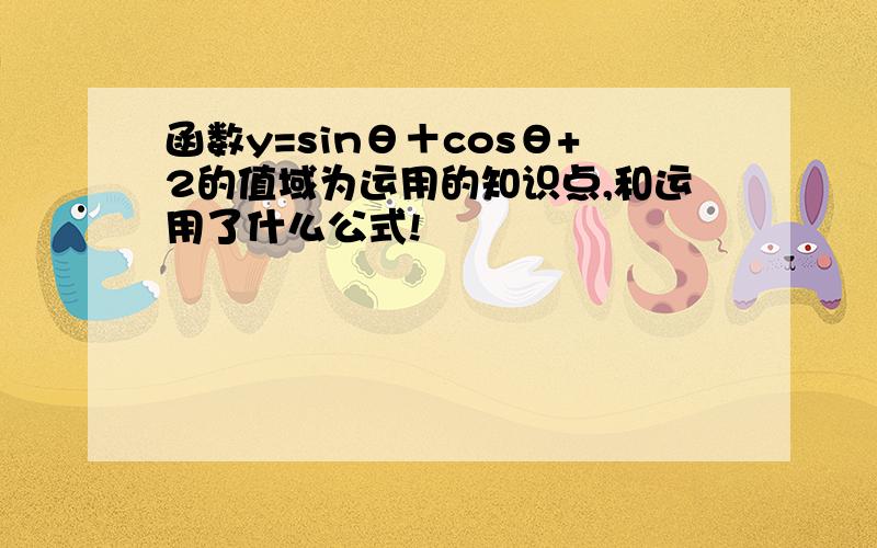 函数y=sinθ＋cosθ+2的值域为运用的知识点,和运用了什么公式!