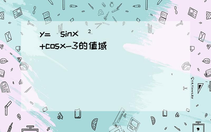 y=（sinx）²+cosx-3的值域