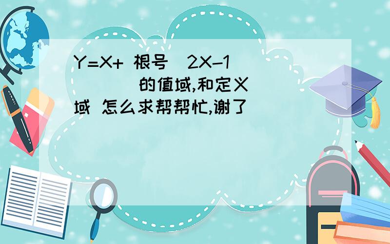 Y=X+ 根号（2X-1)        的值域,和定义域 怎么求帮帮忙,谢了