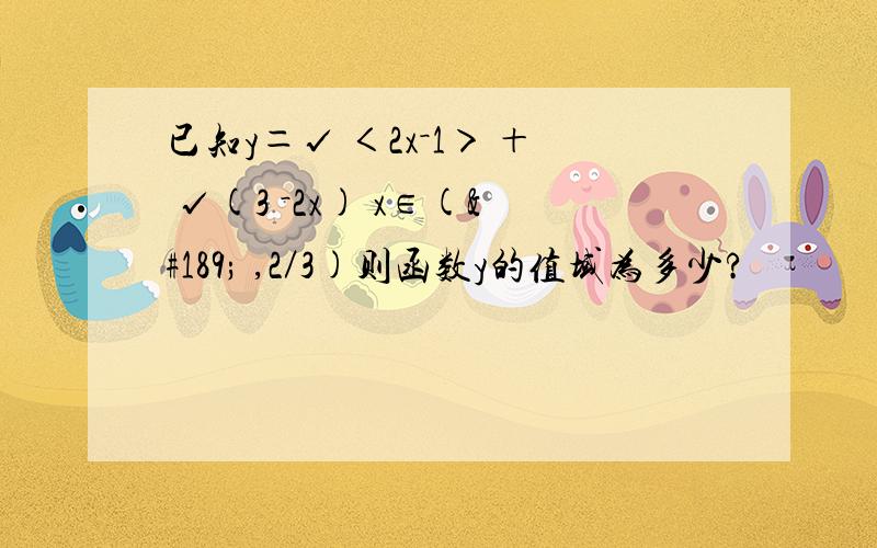 已知y＝√ ＜2x－1＞ ＋ √(3 －2x) x∈(½ ,2／3)则函数y的值域为多少?