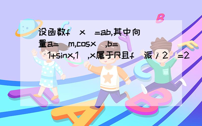 设函数f(x)=ab,其中向量a=(m,cosx),b=(1+sinx,1),x属于R且f(派/2)=2 （1）求实数m的值.(2)求函数f(x)的最小值相应的x的集合； （3）求f(x)的单调递增区间