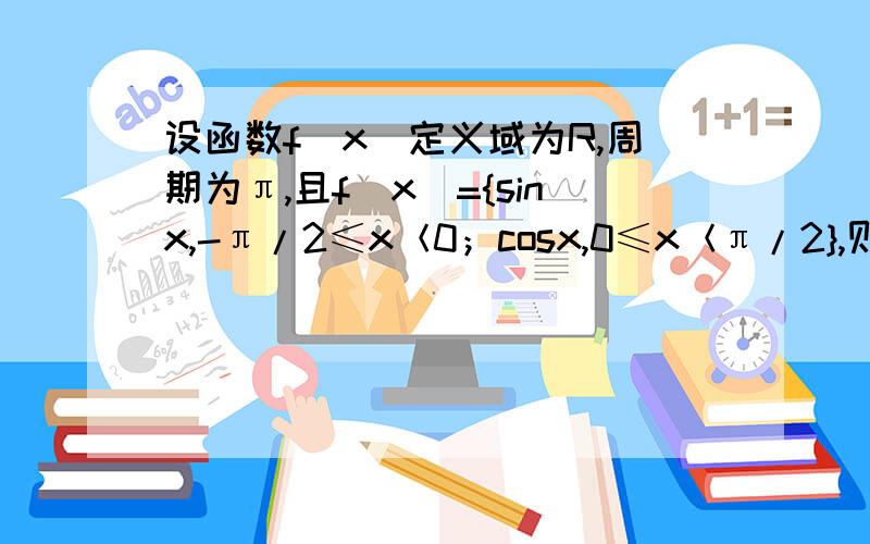 设函数f（x）定义域为R,周期为π,且f（x）={sinx,-π/2≤x＜0；cosx,0≤x＜π/2},则f（-5π/3）=