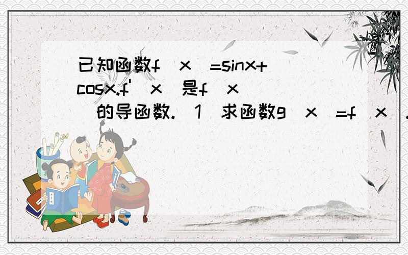 已知函数f(x)=sinx+cosx.f'(x)是f(x)的导函数.(1)求函数g(x)=f(x).f'(x)的最小值及相应的集合.