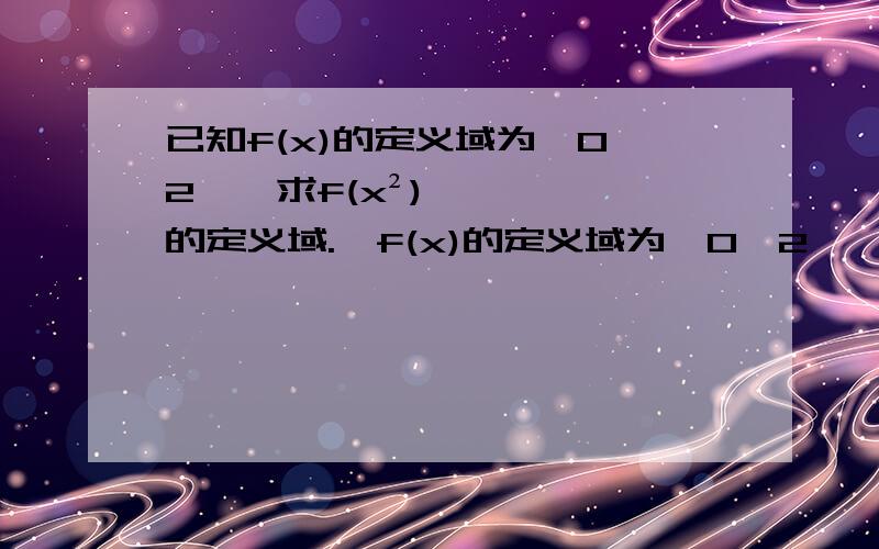 已知f(x)的定义域为【0,2】,求f(x²)的定义域.∵f(x)的定义域为【0,2】 ∴x∈【0,2】 （求此步骤原因!）由f(x²)得：0≤x²≤2 ∴-根号2≤x≤根号2∴f(x²)的定义域为【0,2】