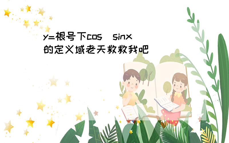 y=根号下cos(sinx)的定义域老天救救我吧