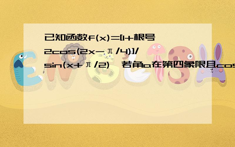 已知函数f(x)=[1+根号2cos(2x-π/4)]/sin(x+π/2),若角a在第四象限且cosa=3/5,求f(a)