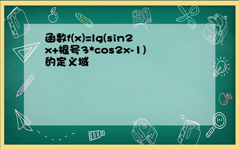 函数f(x)=lg(sin2x+根号3*cos2x-1)的定义域