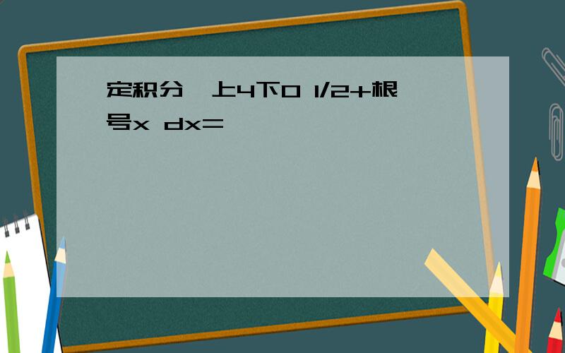 定积分∫上4下0 1/2+根号x dx=