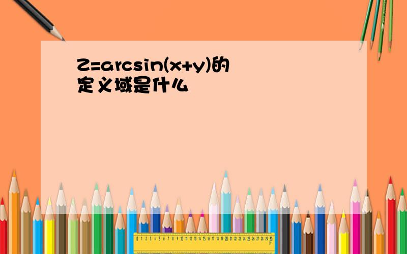 Z=arcsin(x+y)的定义域是什么