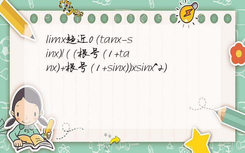 limx趋近0（tanx-sinx)/((根号(1+tanx)+根号(1+sinx))xsinx^2)